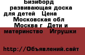 Бизиборд - развивающая доска для детей › Цена ­ 1 500 - Московская обл., Москва г. Дети и материнство » Игрушки   